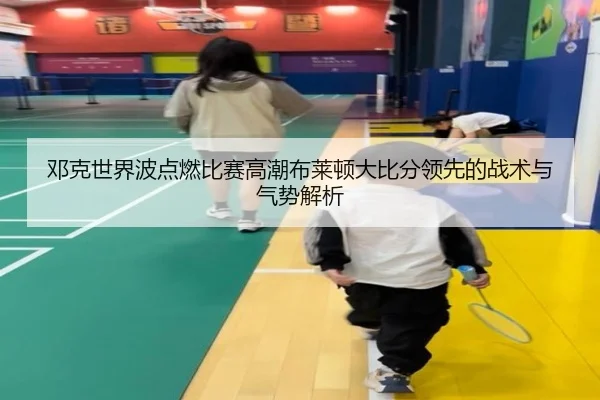 邓克世界波点燃比赛高潮布莱顿大比分领先的战术与气势解析